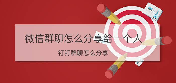 微信群聊怎么分享给一个人 钉钉群聊怎么分享？